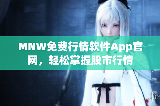 MNW免费行情软件App官网，轻松掌握股市行情