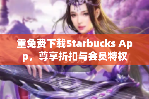 重免费下载Starbucks App，尊享折扣与会员特权