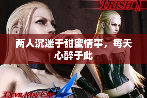 两人沉迷于甜蜜情事，每天心醉于此