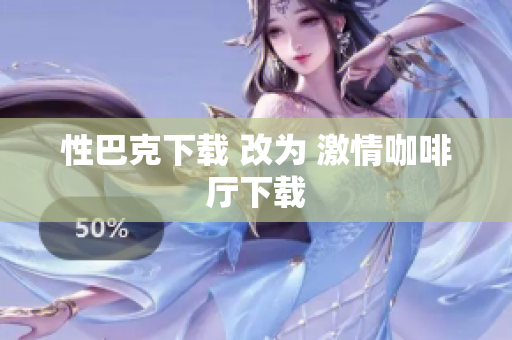 性巴克下载 改为 激情咖啡厅下载