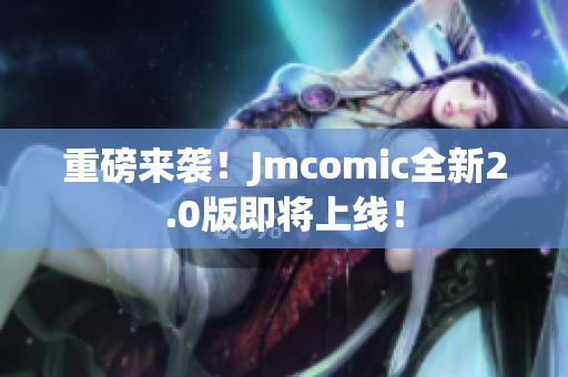 重磅来袭！Jmcomic全新2.0版即将上线！