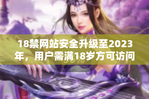 18禁网站安全升级至2023年，用户需满18岁方可访问。