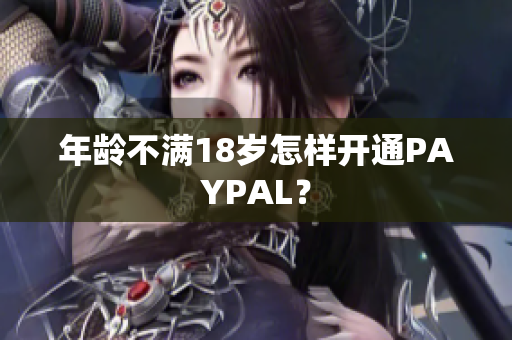 年龄不满18岁怎样开通PAYPAL？