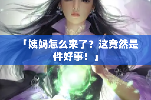 「姨妈怎么来了？这竟然是件好事！」
