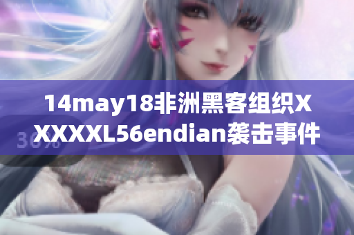14may18非洲黑客组织XXXXXL56endian袭击事件