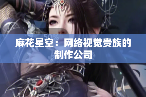 麻花星空：网络视觉贵族的制作公司