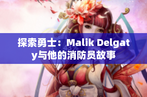 探索勇士：Malik Delgaty与他的消防员故事