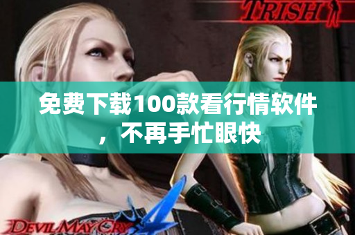 免费下载100款看行情软件，不再手忙眼快