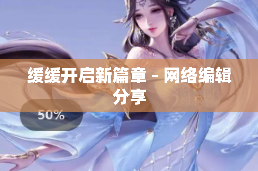 缓缓开启新篇章 - 网络编辑分享