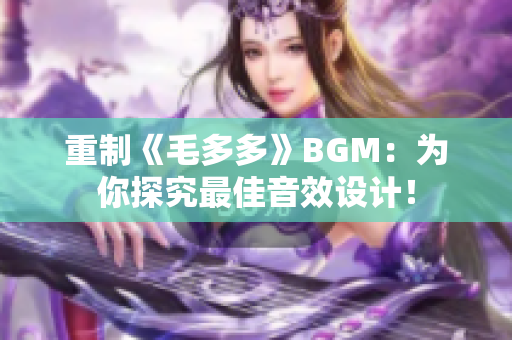 重制《毛多多》BGM：为你探究最佳音效设计！