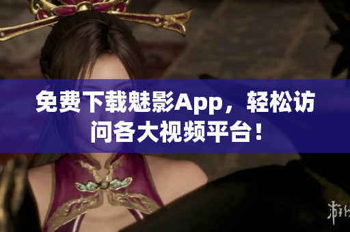 免费下载魅影App，轻松访问各大视频平台！