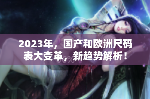 2023年，国产和欧洲尺码表大变革，新趋势解析！