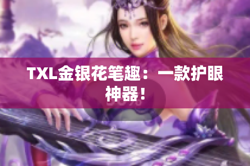 TXL金银花笔趣：一款护眼神器！