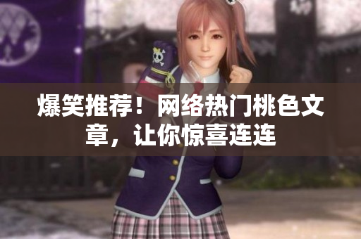 爆笑推荐！网络热门桃色文章，让你惊喜连连