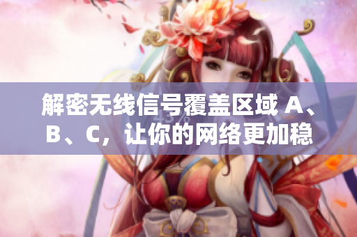 解密无线信号覆盖区域 A、B、C，让你的网络更加稳定