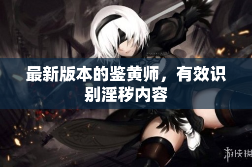 最新版本的鉴黄师，有效识别淫秽内容