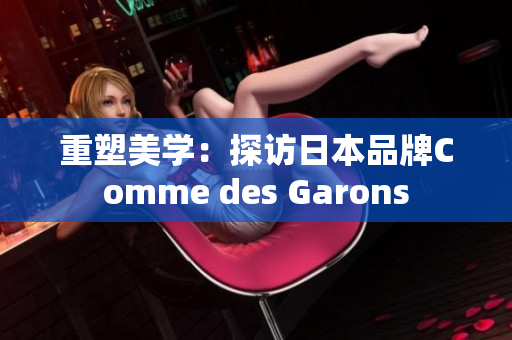 重塑美学：探访日本品牌Comme des Garons