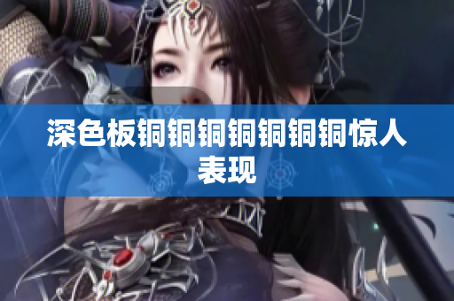 深色板铜铜铜铜铜铜铜惊人表现