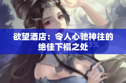 欲望酒店：令人心驰神往的绝佳下榻之处