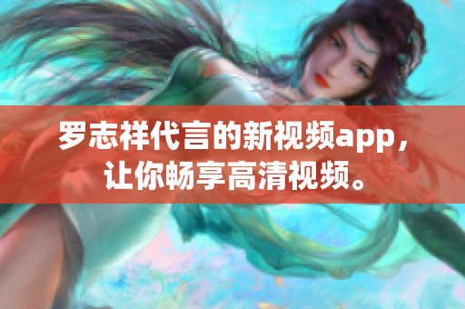 罗志祥代言的新视频app，让你畅享高清视频。