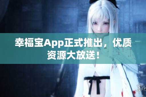 幸福宝App正式推出，优质资源大放送！