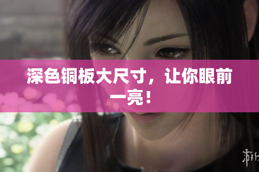 深色铜板大尺寸，让你眼前一亮！