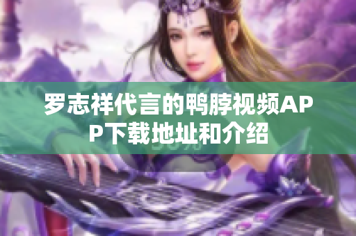 罗志祥代言的鸭脖视频APP下载地址和介绍