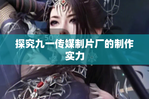 探究九一传媒制片厂的制作实力