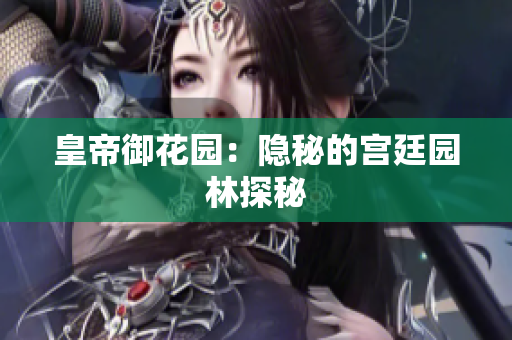 皇帝御花园：隐秘的宫廷园林探秘