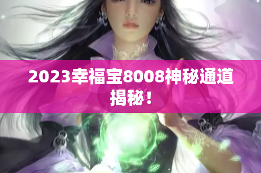 2023幸福宝8008神秘通道揭秘！