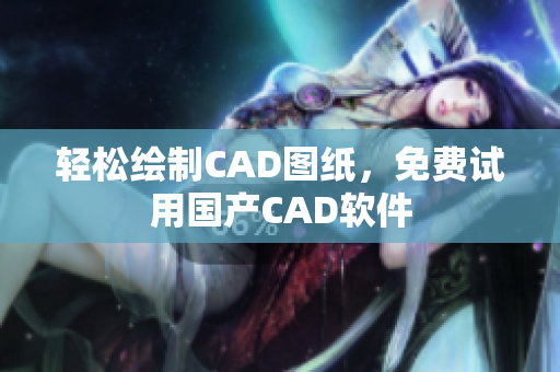 轻松绘制CAD图纸，免费试用国产CAD软件
