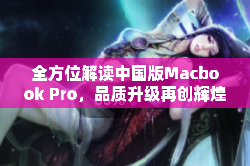 全方位解读中国版Macbook Pro，品质升级再创辉煌！