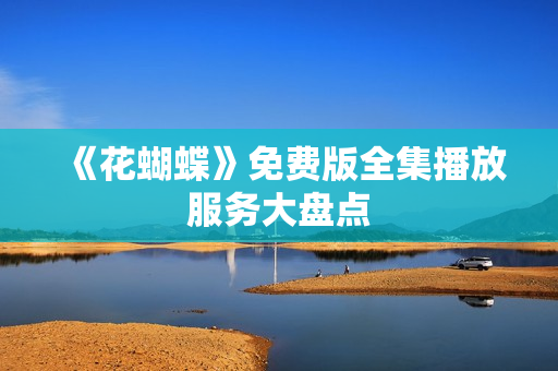 《花蝴蝶》免费版全集播放服务大盘点