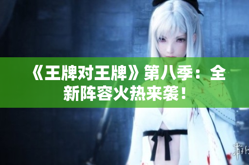 《王牌对王牌》第八季：全新阵容火热来袭！