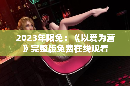 2023年限免：《以爱为营》完整版免费在线观看