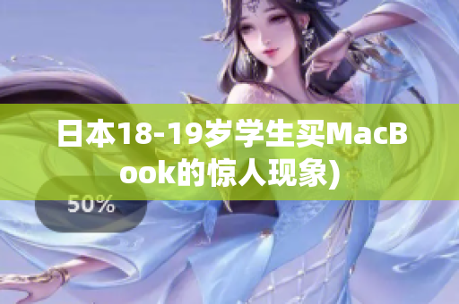 日本18-19岁学生买MacBook的惊人现象)