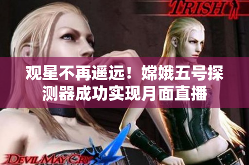 观星不再遥远！嫦娥五号探测器成功实现月面直播
