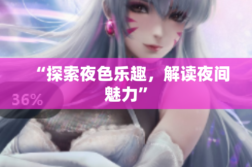 “探索夜色乐趣，解读夜间魅力”