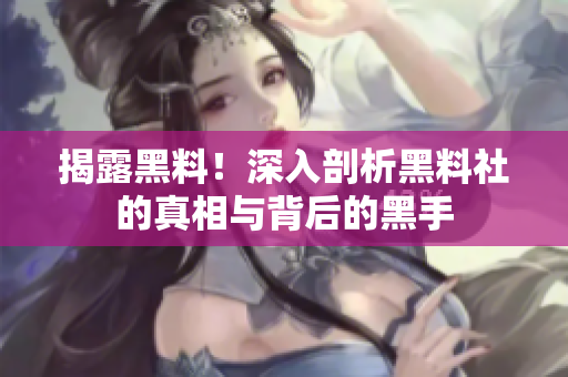揭露黑料！深入剖析黑料社的真相与背后的黑手
