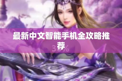 最新中文智能手机全攻略推荐