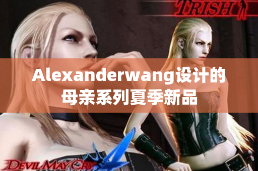 Alexanderwang设计的母亲系列夏季新品