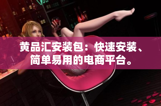 黄品汇安装包：快速安装、简单易用的电商平台。