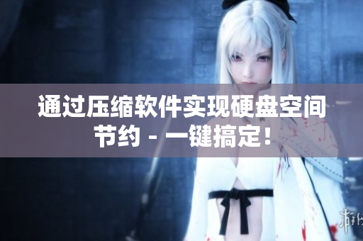 通过压缩软件实现硬盘空间节约 - 一键搞定！