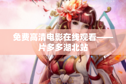 免费高清电影在线观看——片多多湖北站