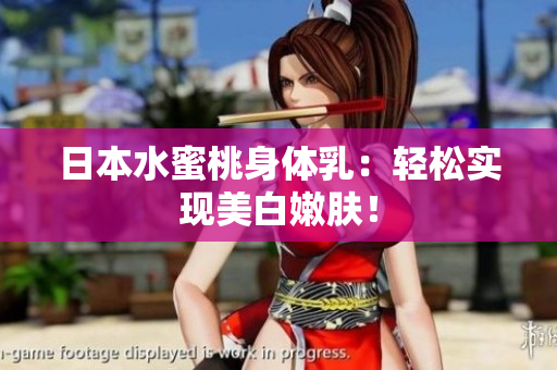 日本水蜜桃身体乳：轻松实现美白嫩肤！