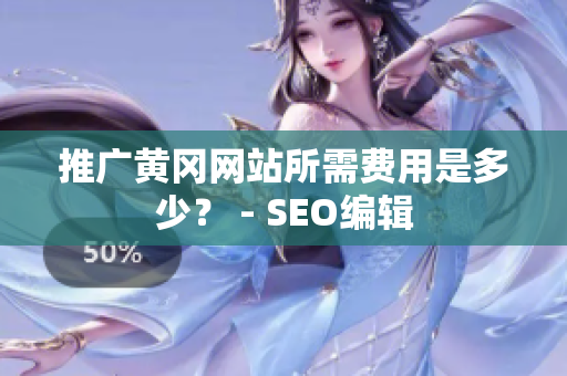 推广黄冈网站所需费用是多少？ - SEO编辑