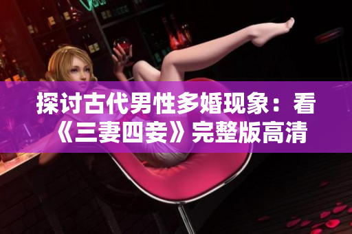 探讨古代男性多婚现象：看《三妻四妾》完整版高清