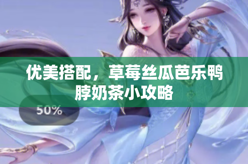 优美搭配，草莓丝瓜芭乐鸭脖奶茶小攻略