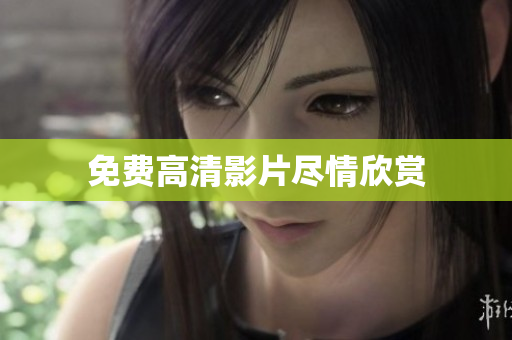 免费高清影片尽情欣赏