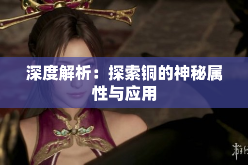 深度解析：探索铜的神秘属性与应用